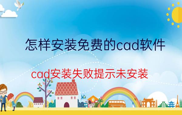 怎样安装免费的cad软件 cad安装失败提示未安装？